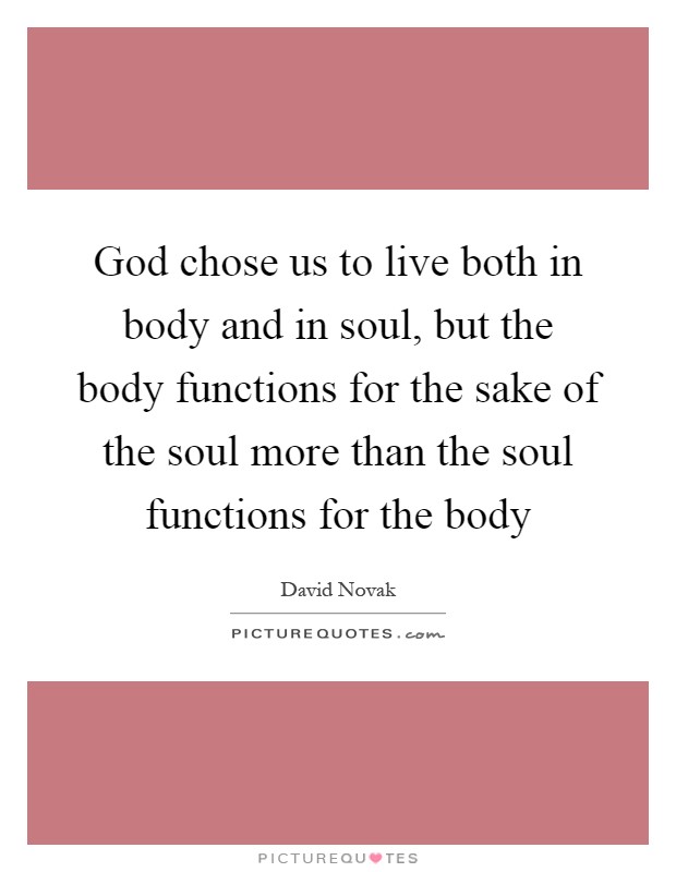 God chose us to live both in body and in soul, but the body functions for the sake of the soul more than the soul functions for the body Picture Quote #1