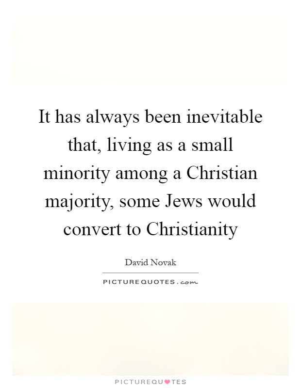 It has always been inevitable that, living as a small minority among a Christian majority, some Jews would convert to Christianity Picture Quote #1