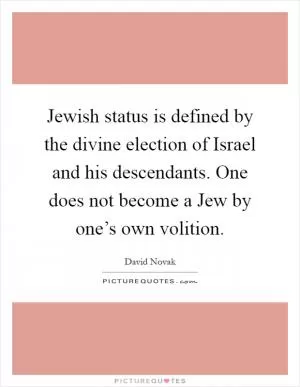 Jewish status is defined by the divine election of Israel and his descendants. One does not become a Jew by one’s own volition Picture Quote #1