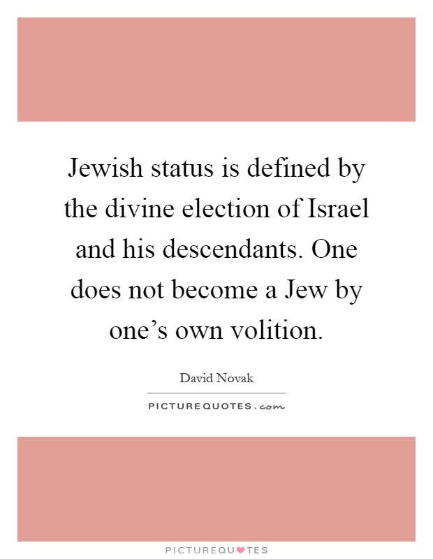 Jewish status is defined by the divine election of Israel and his descendants. One does not become a Jew by one's own volition Picture Quote #1