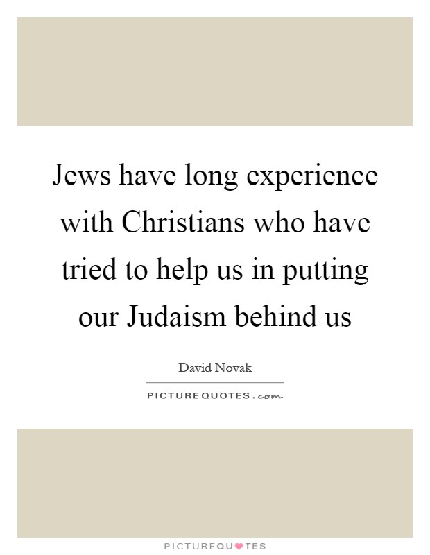 Jews have long experience with Christians who have tried to help us in putting our Judaism behind us Picture Quote #1