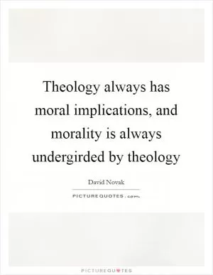 Theology always has moral implications, and morality is always undergirded by theology Picture Quote #1