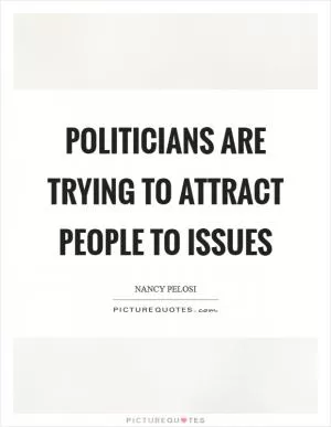 Politicians are trying to attract people to issues Picture Quote #1