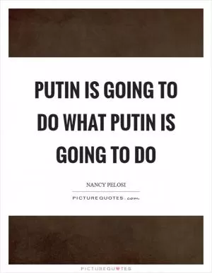 Putin is going to do what Putin is going to do Picture Quote #1