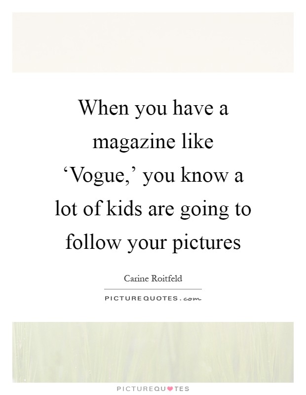 When you have a magazine like ‘Vogue,' you know a lot of kids are going to follow your pictures Picture Quote #1