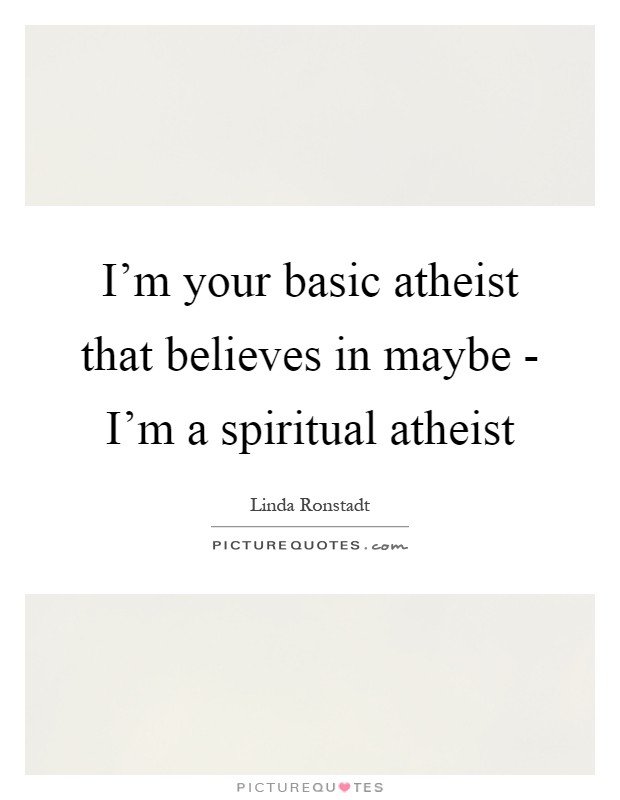 I'm your basic atheist that believes in maybe - I'm a spiritual atheist Picture Quote #1
