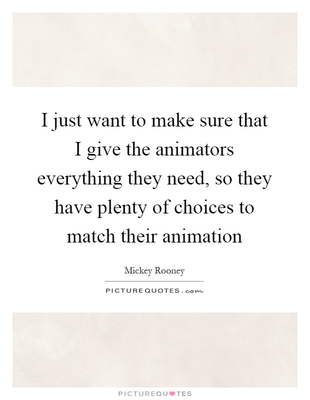 I just want to make sure that I give the animators everything they need, so they have plenty of choices to match their animation Picture Quote #1