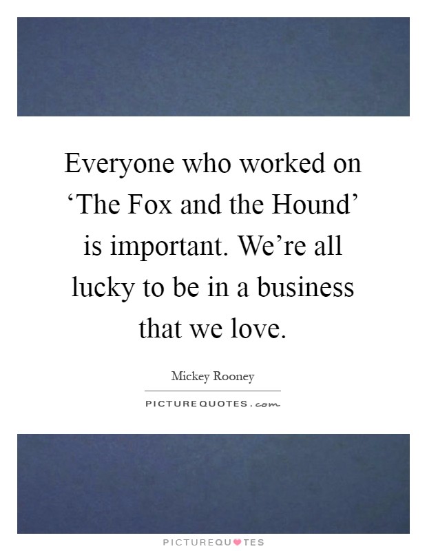 Everyone who worked on ‘The Fox and the Hound' is important. We're all lucky to be in a business that we love Picture Quote #1