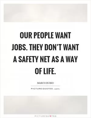 Our people want jobs. They don’t want a safety net as a way of life Picture Quote #1