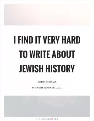 I find it very hard to write about Jewish history Picture Quote #1