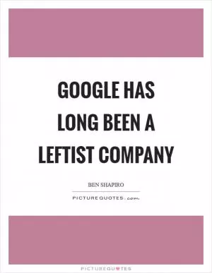Google has long been a leftist company Picture Quote #1