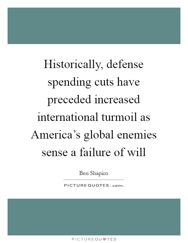Historically, defense spending cuts have preceded increased international turmoil as America's global enemies sense a failure of will Picture Quote #1