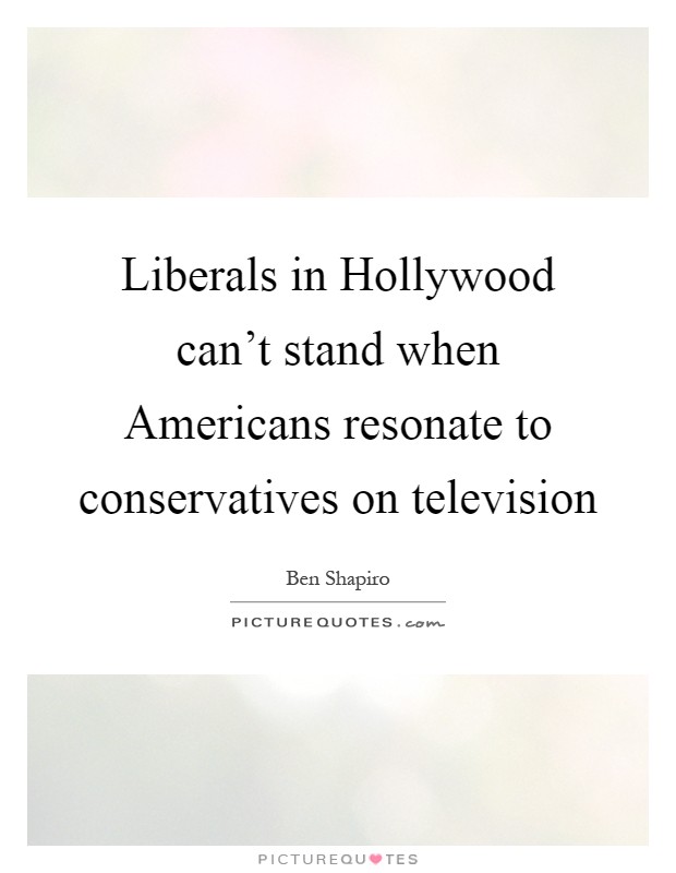 Liberals in Hollywood can't stand when Americans resonate to conservatives on television Picture Quote #1