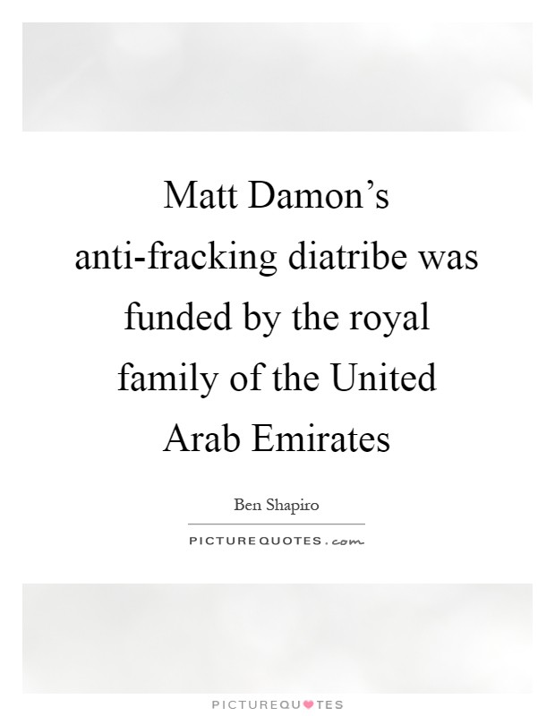 Matt Damon's anti-fracking diatribe was funded by the royal family of the United Arab Emirates Picture Quote #1