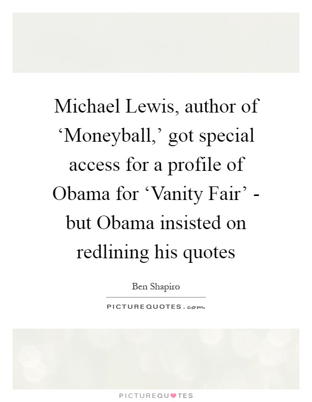 Michael Lewis, author of ‘Moneyball,' got special access for a profile of Obama for ‘Vanity Fair' - but Obama insisted on redlining his quotes Picture Quote #1