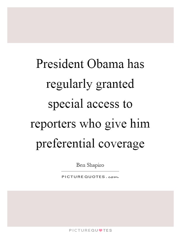President Obama has regularly granted special access to reporters who give him preferential coverage Picture Quote #1