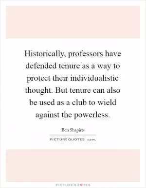 Historically, professors have defended tenure as a way to protect their individualistic thought. But tenure can also be used as a club to wield against the powerless Picture Quote #1