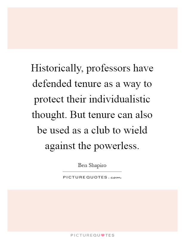 Historically, professors have defended tenure as a way to protect their individualistic thought. But tenure can also be used as a club to wield against the powerless Picture Quote #1