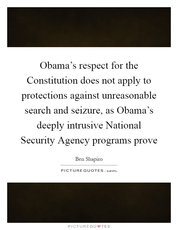 Obama's respect for the Constitution does not apply to protections against unreasonable search and seizure, as Obama's deeply intrusive National Security Agency programs prove Picture Quote #1