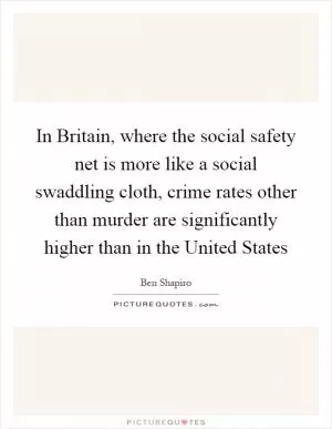 In Britain, where the social safety net is more like a social swaddling cloth, crime rates other than murder are significantly higher than in the United States Picture Quote #1