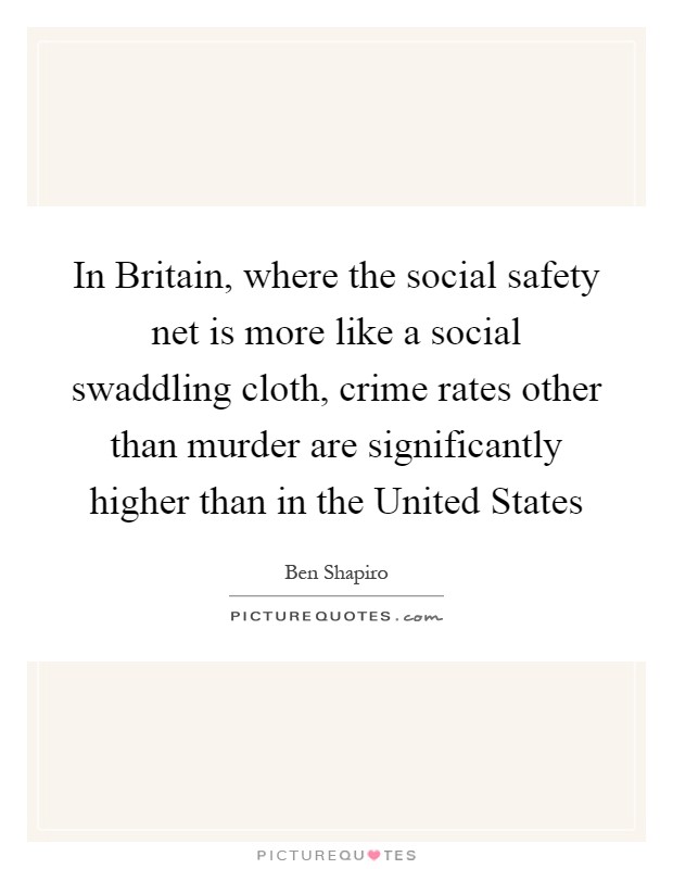 In Britain, where the social safety net is more like a social swaddling cloth, crime rates other than murder are significantly higher than in the United States Picture Quote #1