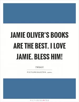 Jamie Oliver’s books are the best. I love Jamie. Bless him! Picture Quote #1