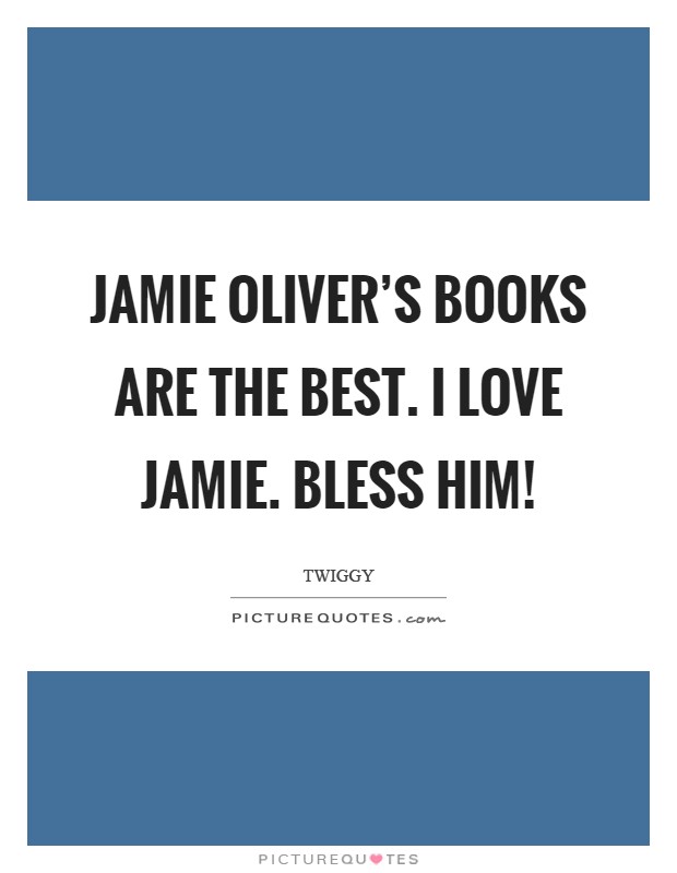 Jamie Oliver's books are the best. I love Jamie. Bless him! Picture Quote #1