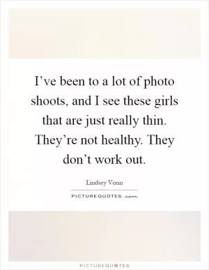 I’ve been to a lot of photo shoots, and I see these girls that are just really thin. They’re not healthy. They don’t work out Picture Quote #1