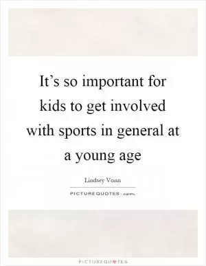 It’s so important for kids to get involved with sports in general at a young age Picture Quote #1