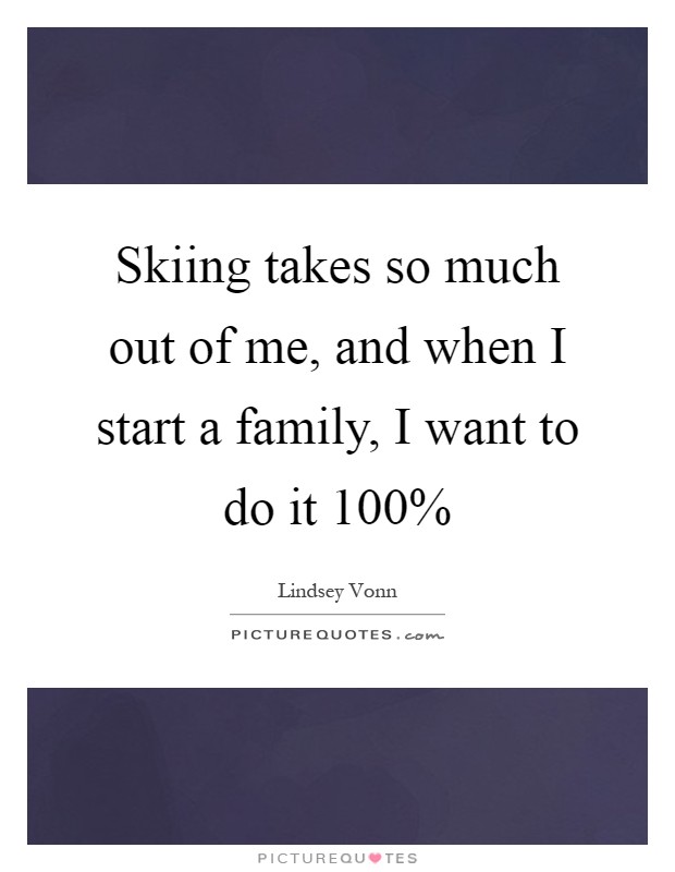 Skiing takes so much out of me, and when I start a family, I want to do it 100% Picture Quote #1