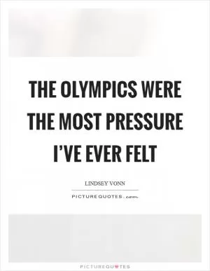 The Olympics were the most pressure I’ve ever felt Picture Quote #1