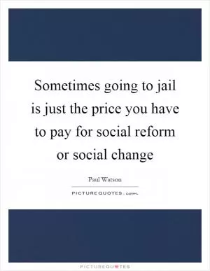 Sometimes going to jail is just the price you have to pay for social reform or social change Picture Quote #1
