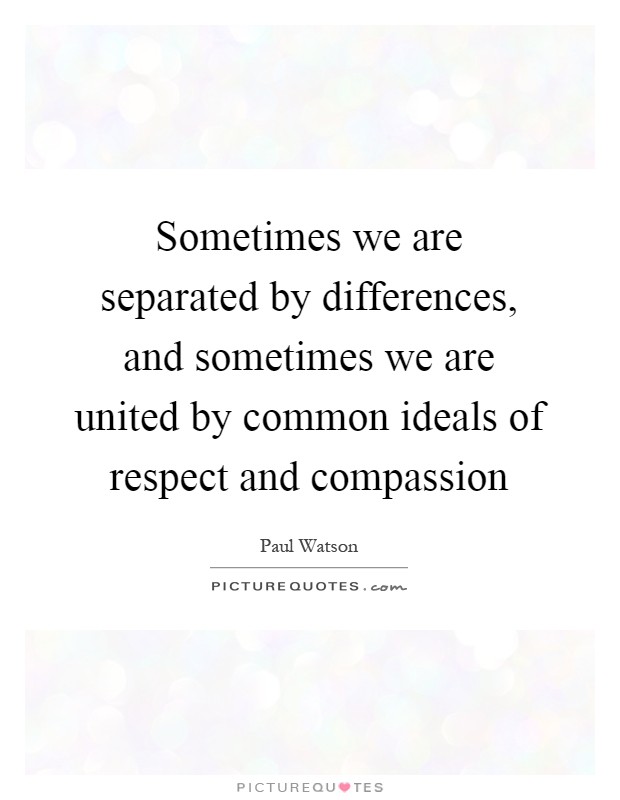 Sometimes we are separated by differences, and sometimes we are united by common ideals of respect and compassion Picture Quote #1