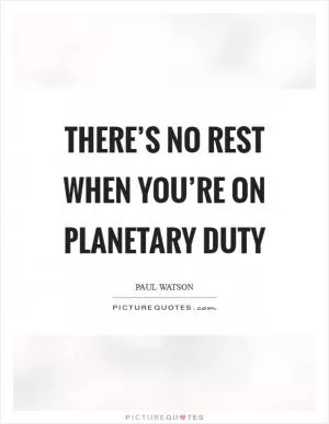 There’s no rest when you’re on planetary duty Picture Quote #1