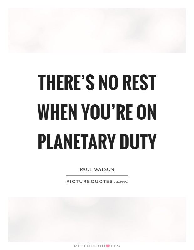 There's no rest when you're on planetary duty Picture Quote #1