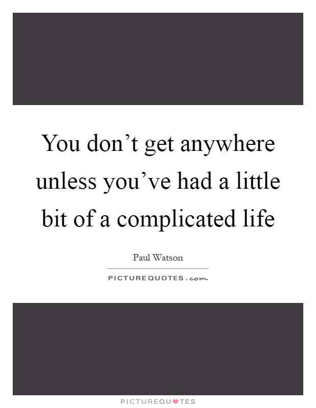 You don't get anywhere unless you've had a little bit of a complicated life Picture Quote #1