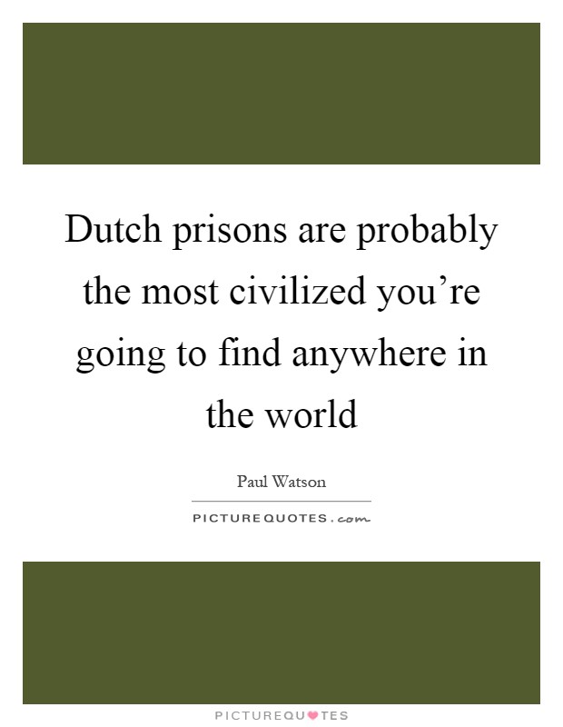 Dutch prisons are probably the most civilized you're going to find anywhere in the world Picture Quote #1
