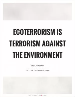 Ecoterrorism is terrorism against the environment Picture Quote #1