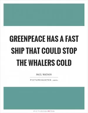Greenpeace has a fast ship that could stop the whalers cold Picture Quote #1