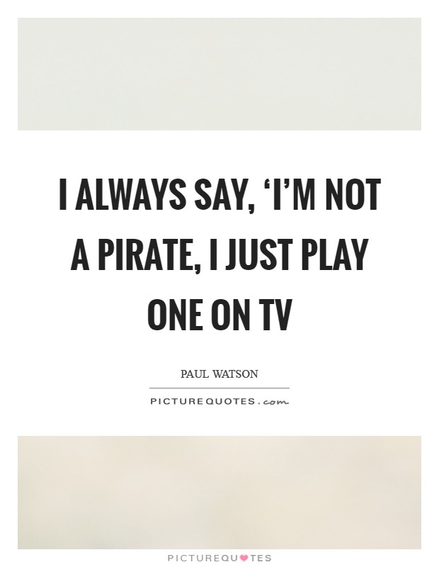 I always say, ‘I'm not a pirate, I just play one on TV Picture Quote #1
