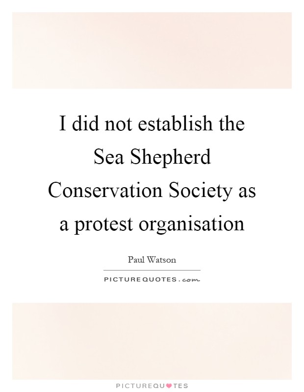 I did not establish the Sea Shepherd Conservation Society as a protest organisation Picture Quote #1