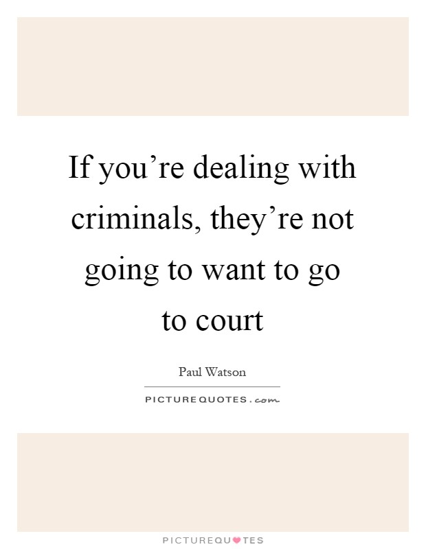 If you're dealing with criminals, they're not going to want to go to court Picture Quote #1