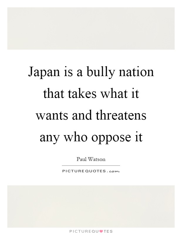 Japan is a bully nation that takes what it wants and threatens any who oppose it Picture Quote #1