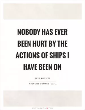 Nobody has ever been hurt by the actions of ships I have been on Picture Quote #1