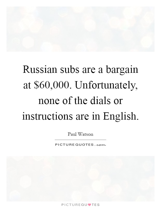 Russian subs are a bargain at $60,000. Unfortunately, none of the dials or instructions are in English Picture Quote #1