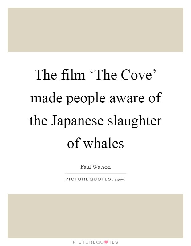 The film ‘The Cove' made people aware of the Japanese slaughter of whales Picture Quote #1