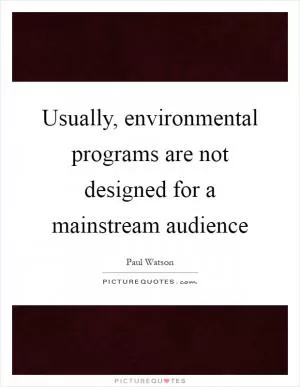 Usually, environmental programs are not designed for a mainstream audience Picture Quote #1
