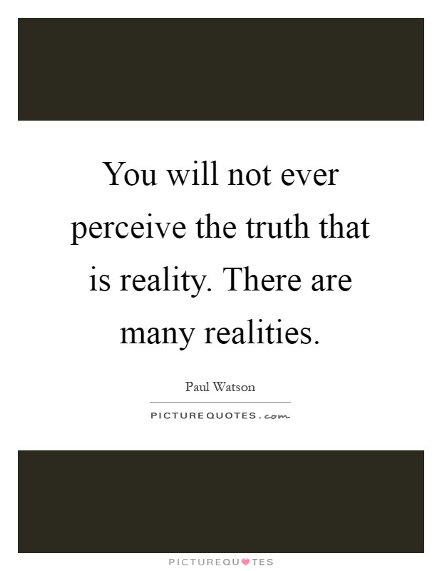 You will not ever perceive the truth that is reality. There are many realities Picture Quote #1