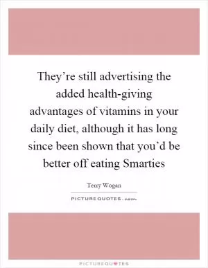 They’re still advertising the added health-giving advantages of vitamins in your daily diet, although it has long since been shown that you’d be better off eating Smarties Picture Quote #1