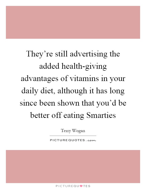 They're still advertising the added health-giving advantages of vitamins in your daily diet, although it has long since been shown that you'd be better off eating Smarties Picture Quote #1